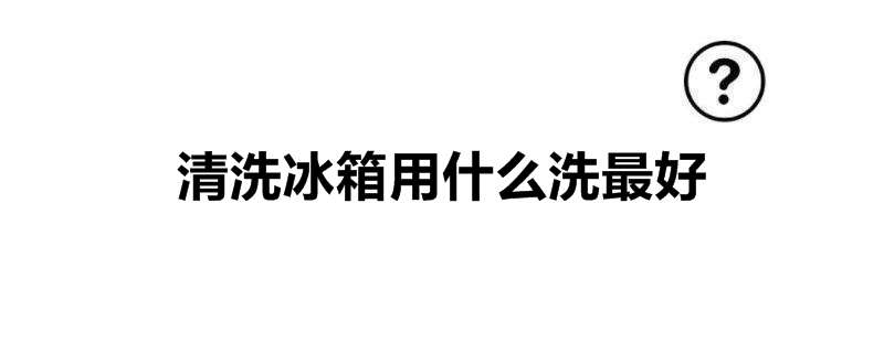 清洗冰箱用什么洗最好