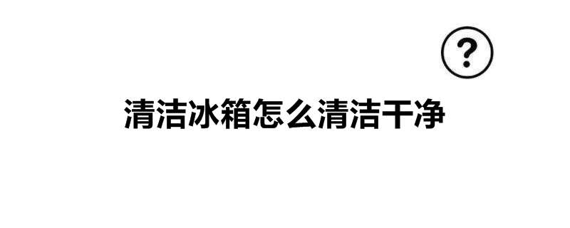 清洁冰箱怎么清洁干净